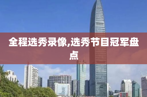 全程选秀录像,选秀节目冠军盘点